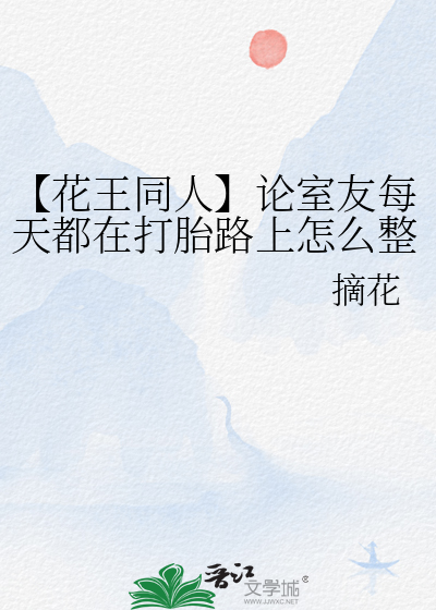 【花王同人】论室友每天都在打胎路上怎么整