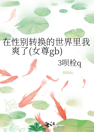 在性别转换的世界里我爽了(女尊gb)