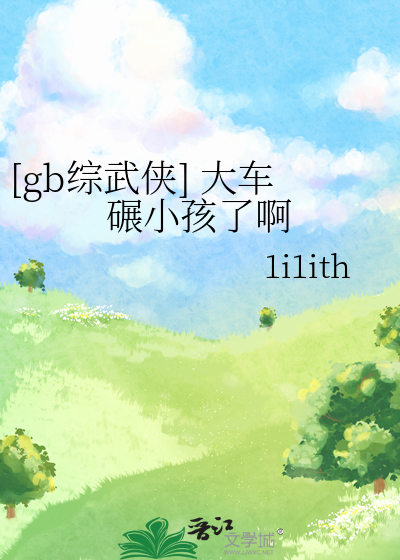 [gb综武侠] 大车碾小孩了啊