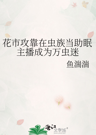 花市攻靠在虫族当助眠主播成为万虫迷