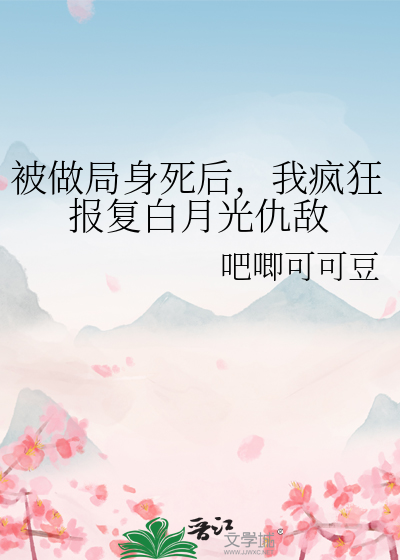 被做局身死后，我疯狂报复白月光仇敌