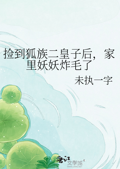 捡到狐族二皇子后，家里妖妖炸毛了