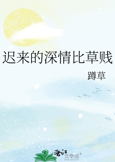迟来的深情比草贱