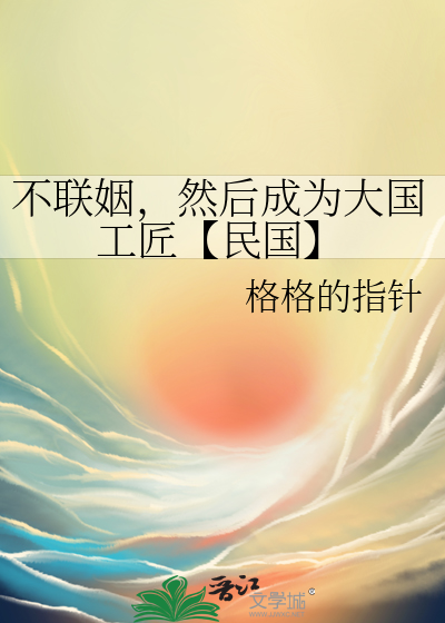 不联姻，然后成为大国工匠【民国】