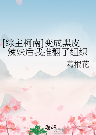 [综主柯南]变成黑皮辣妹后我推翻了组织