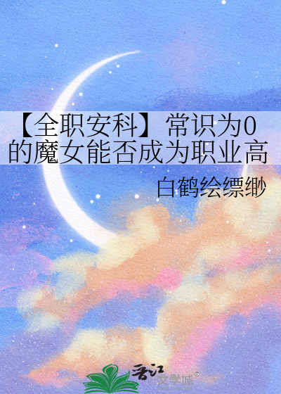 【全职安科】常识为0的魔女能否成为职业高手
