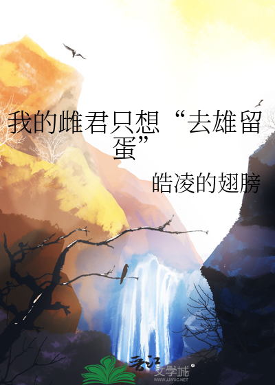 我的雌君只想“去雄留蛋”