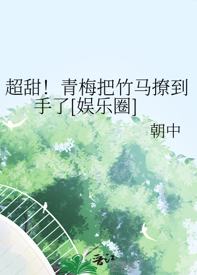 超甜！青梅把竹马撩到手了[娱乐圈]