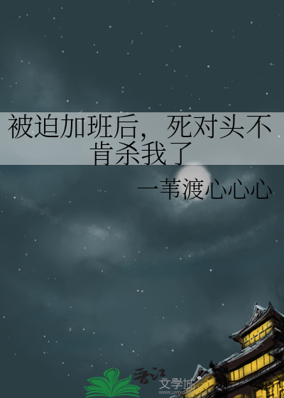 被迫加班后，死对头不肯杀我了
