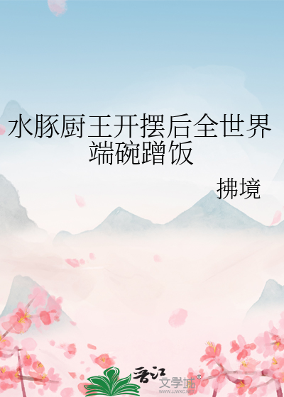 水豚厨王开摆后全世界端碗蹭饭