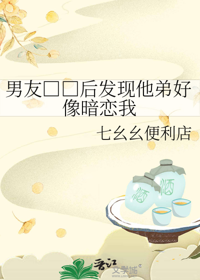 男友□□后发现他弟好像暗恋我