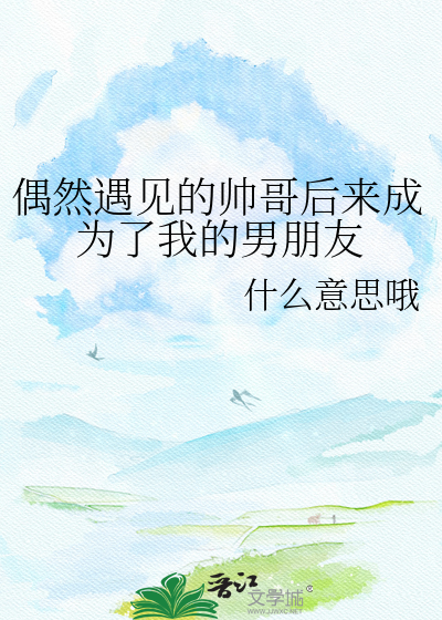 偶然遇见的帅哥后来成为了我的男朋友