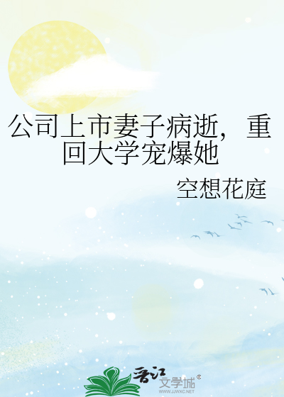 公司上市妻子病逝，重回大学宠爆她