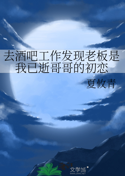 去酒吧工作发现老板是我已逝哥哥的初恋