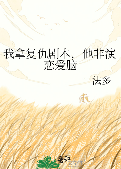 我拿复仇剧本，他非演恋爱脑