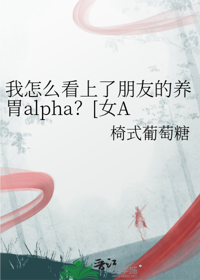 我怎么看上了朋友的养胃alpha？[女A男O]