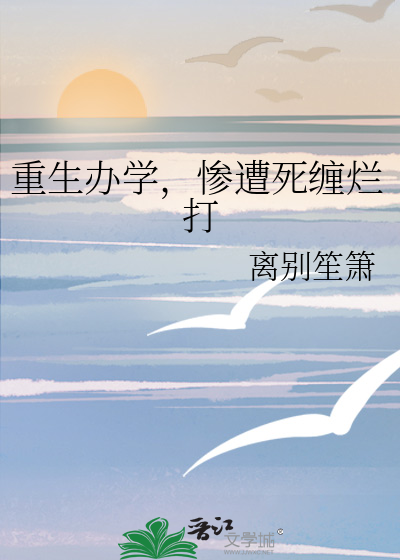 重生办学，惨遭死缠烂打