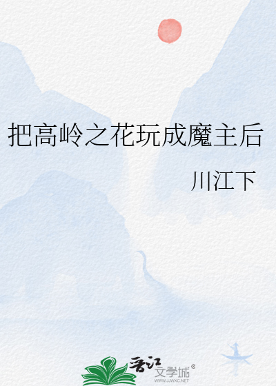把高岭之花玩成魔主后