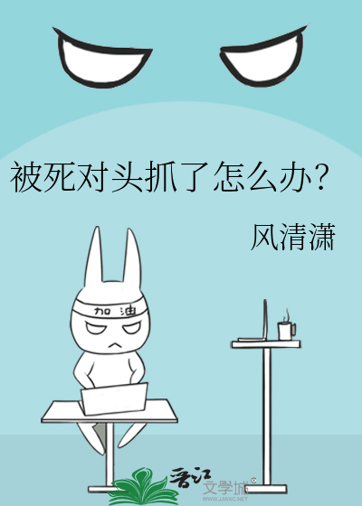被死对头抓了怎么办？