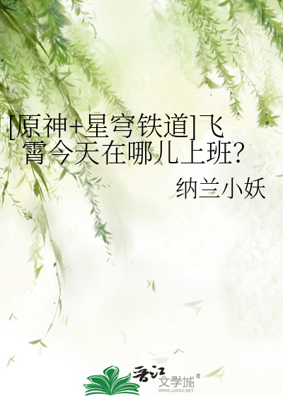 [原神+星穹铁道]飞霄今天在哪儿上班？