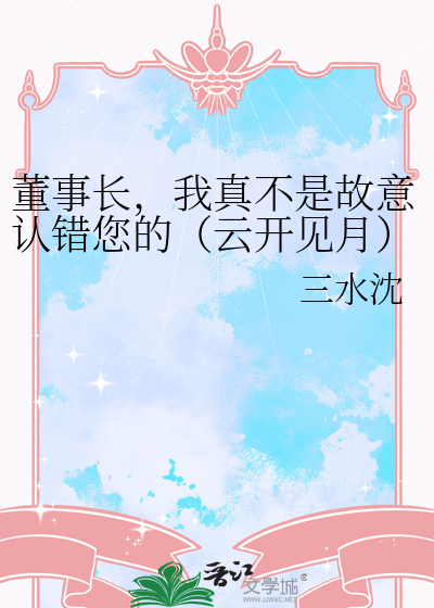董事长，我真不是故意认错您的（云开见月）