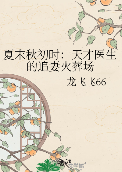 夏末秋初时：天才医生的追妻火葬场
