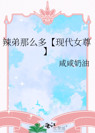 辣弟那么多【现代女尊】
