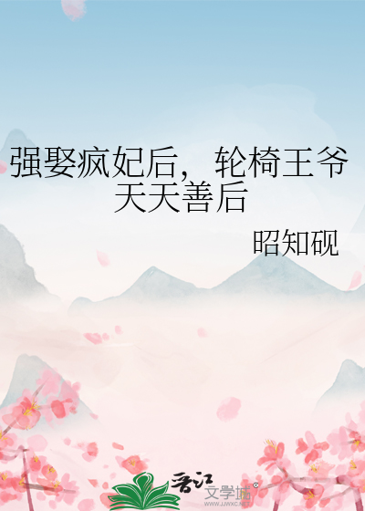 强娶疯妃后，轮椅王爷天天善后