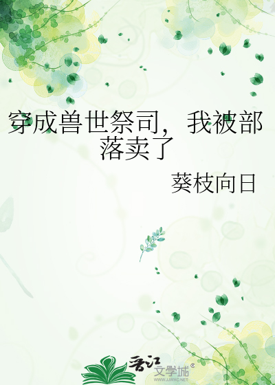 穿成兽世祭司，我被部落卖了