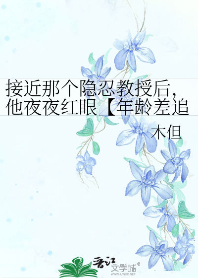 接近那个隐忍教授后，他夜夜红眼【年龄差追妻】