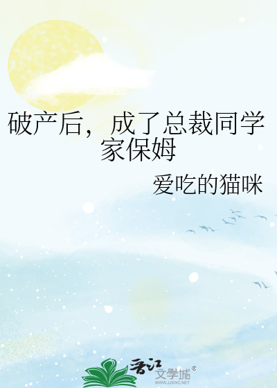 破产后，成了总裁同学家保姆