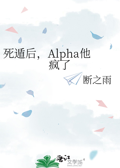 死遁后，Alpha他疯了