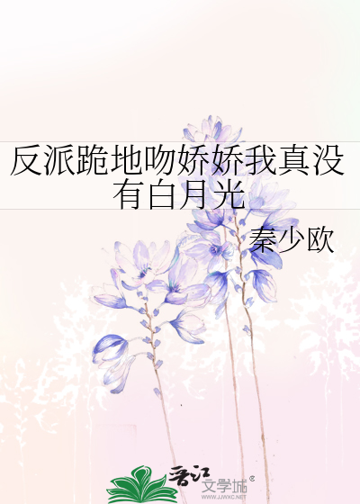 反派跪地吻娇娇我真没有白月光