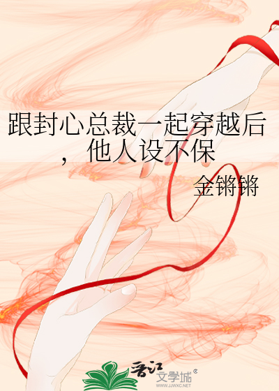 跟封心总裁一起穿越后，他人设不保