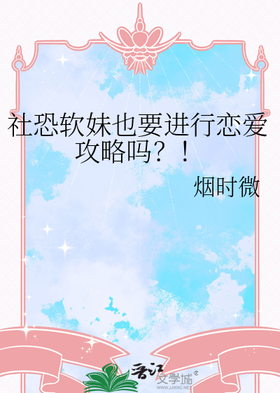 社恐软妹也要进行恋爱攻略吗？！