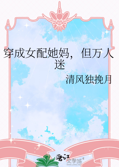 穿成女配她妈，但万人迷