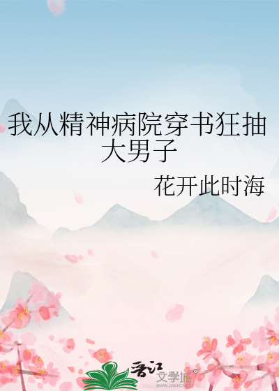 我从精神病院穿书狂抽大男子