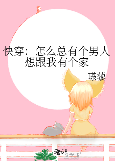 快穿：怎么总有个男人想跟我有个家