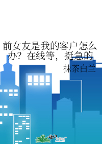 前女友是我的客户怎么办？在线等，挺急的