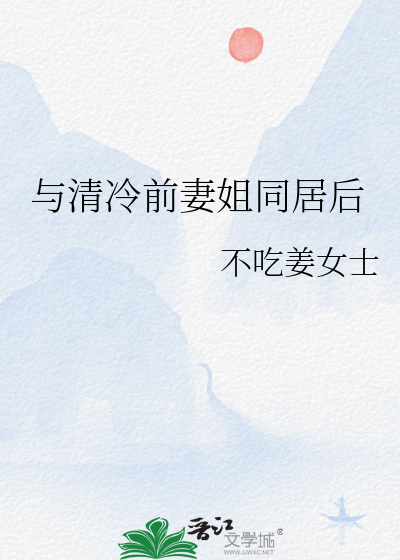 与清冷前妻姐同居后