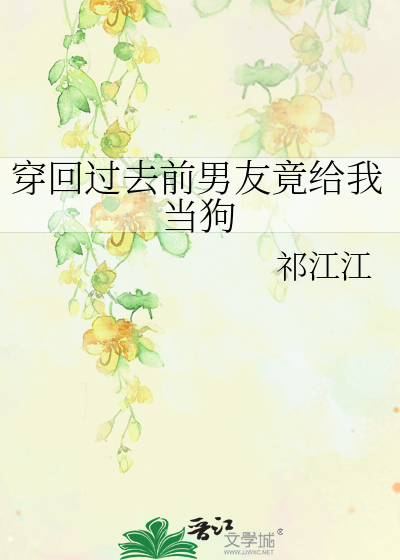 穿回过去前男友竟给我当狗