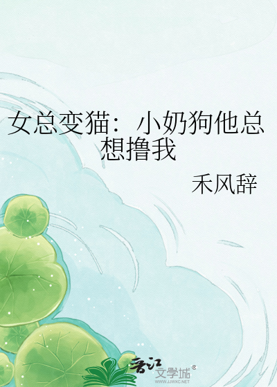 女总变猫：小奶狗他总想撸我