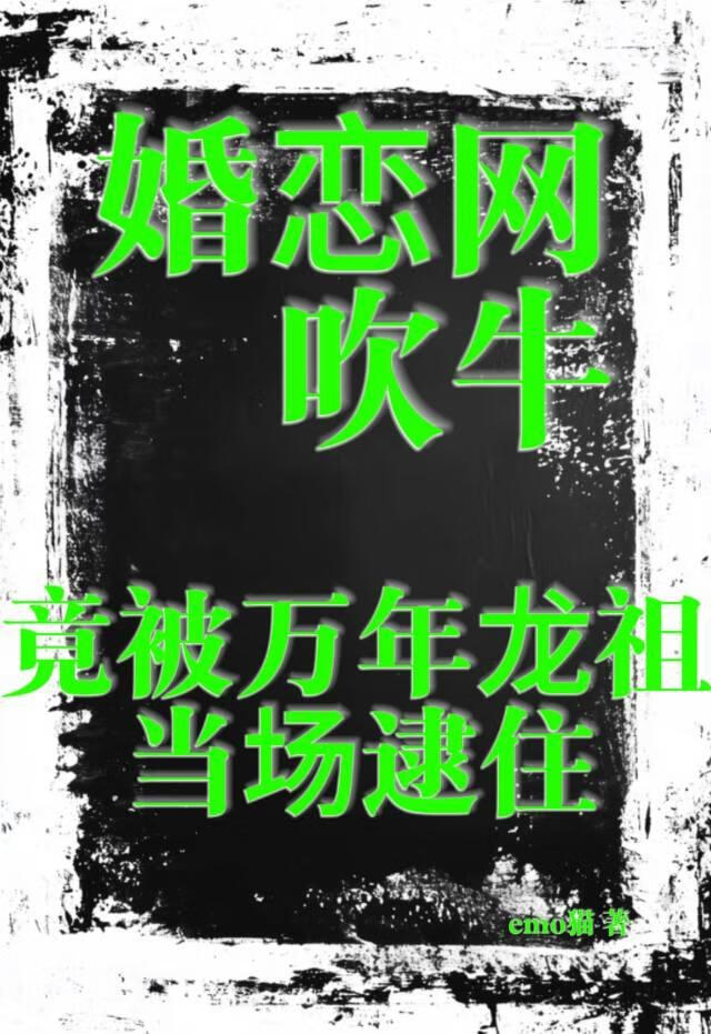 婚恋网吹牛，竟被万年龙祖当场逮住