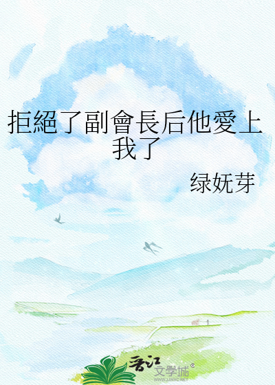 拒絕了副會長后他愛上我了