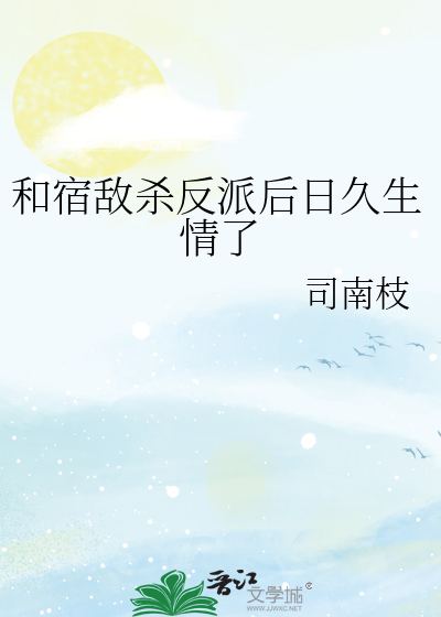 和宿敌杀反派后日久生情了