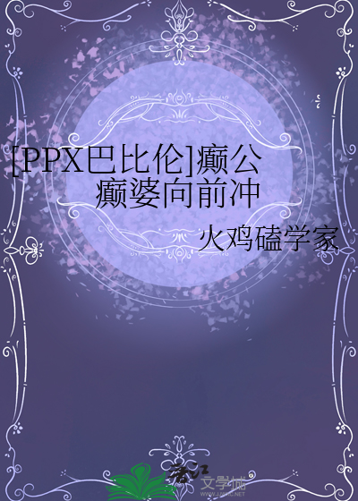 [PPX巴比伦]癫公癫婆向前冲