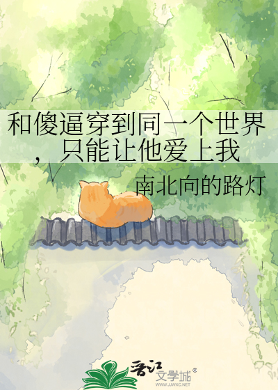 和傻逼穿到同一个世界，只能让他爱上我