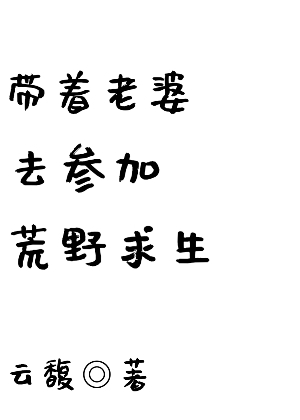 带着老婆去参加荒野求生[主攻]
