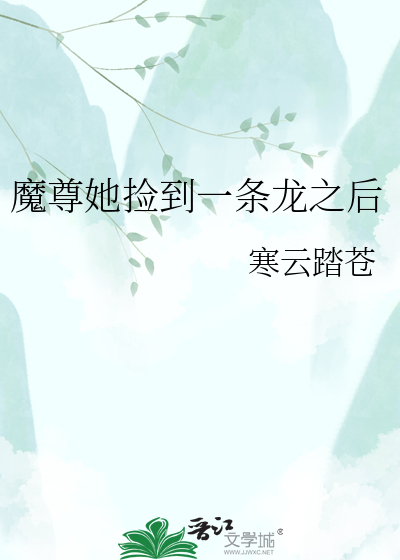 魔尊她捡到一条龙之后
