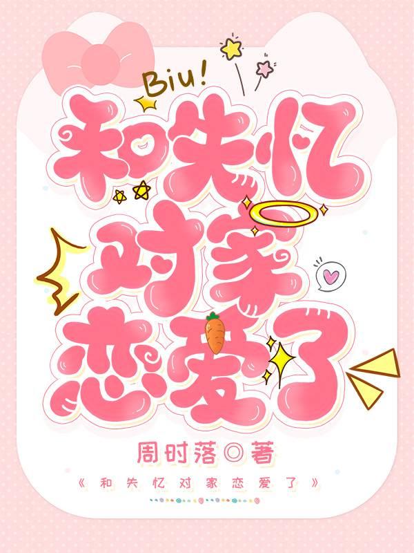 和失忆对家恋爱了